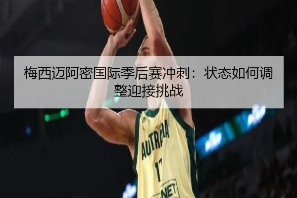 梅西迈阿密国际季后赛冲刺：状态如何调整迎接挑战